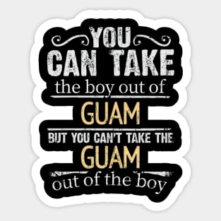 You Can Take The Boy Out Of Guam But You Cant Take The Guam Out Of The Boy - Gift for Guamanian With Roots From Guam Sticker